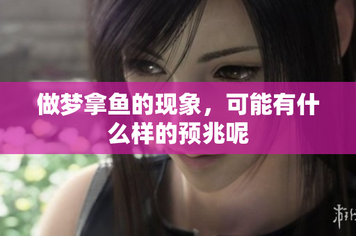 做梦拿鱼的现象，可能有什么样的预兆呢