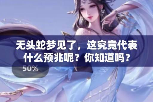 无头蛇梦见了，这究竟代表什么预兆呢？你知道吗？