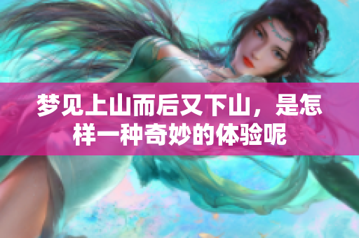 梦见上山而后又下山，是怎样一种奇妙的体验呢