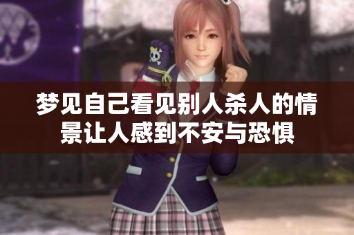 梦见自己看见别人杀人的情景让人感到不安与恐惧