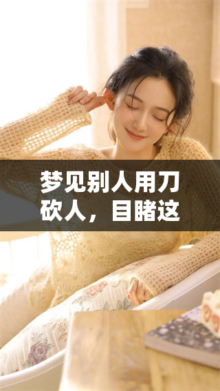 梦见别人用刀砍人，目睹这一场景让我感到无比震惊和恐惧