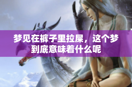 梦见在裤子里拉屎，这个梦到底意味着什么呢