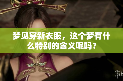 梦见穿新衣服，这个梦有什么特别的含义呢吗？