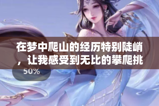 在梦中爬山的经历特别陡峭，让我感受到无比的攀爬挑战