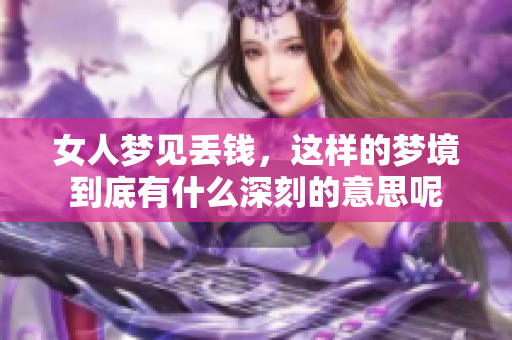 女人梦见丢钱，这样的梦境到底有什么深刻的意思呢