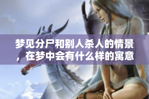 梦见分尸和别人杀人的情景，在梦中会有什么样的寓意呢