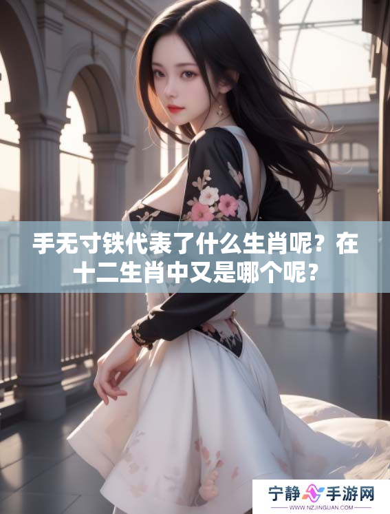 手无寸铁代表了什么生肖呢？在十二生肖中又是哪个呢？