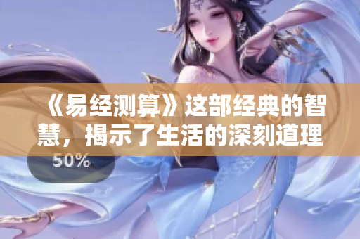 《易经测算》这部经典的智慧，揭示了生活的深刻道理与内在联系