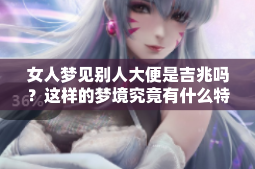 女人梦见别人大便是吉兆吗？这样的梦境究竟有什么特殊寓意呢