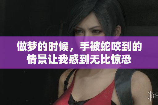 做梦的时候，手被蛇咬到的情景让我感到无比惊恐