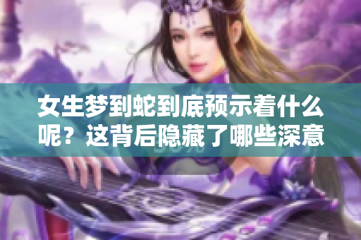 女生梦到蛇到底预示着什么呢？这背后隐藏了哪些深意？