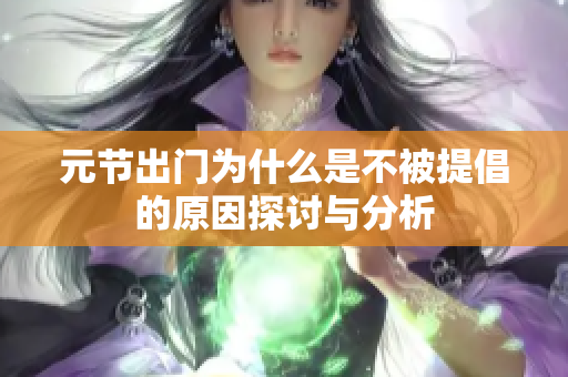 元节出门为什么是不被提倡的原因探讨与分析