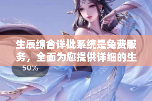 生辰综合详批系统是免费服务，全面为您提供详细的生辰分析和评估。