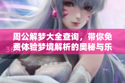 周公解梦大全查询，带你免费体验梦境解析的奥秘与乐趣