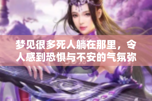 梦见很多死人躺在那里，令人感到恐惧与不安的气氛弥漫开来
