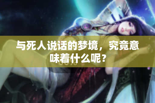 与死人说话的梦境，究竟意味着什么呢？