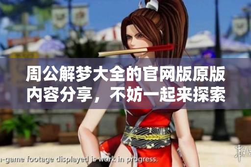 周公解梦大全的官网版原版内容分享，不妨一起来探索梦境的奥秘吧