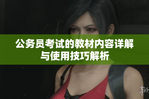 公务员考试的教材内容详解与使用技巧解析