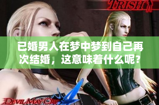 已婚男人在梦中梦到自己再次结婚，这意味着什么呢？