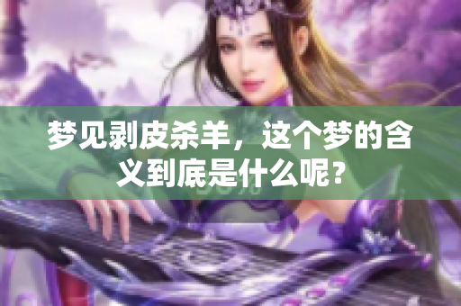 梦见剥皮杀羊，这个梦的含义到底是什么呢？