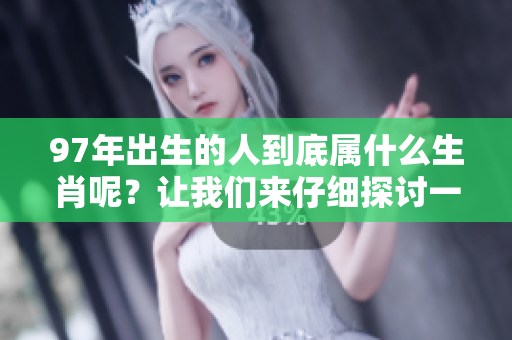 97年出生的人到底属什么生肖呢？让我们来仔细探讨一下吧！