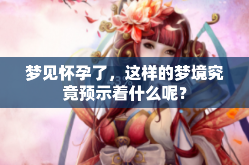 梦见怀孕了，这样的梦境究竟预示着什么呢？