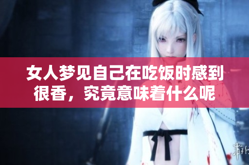 女人梦见自己在吃饭时感到很香，究竟意味着什么呢