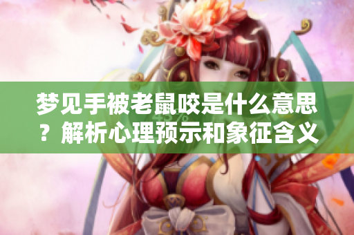 梦见手被老鼠咬是什么意思？解析心理预示和象征含义