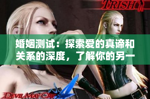 婚姻测试：探索爱的真谛和关系的深度，了解你的另一半。