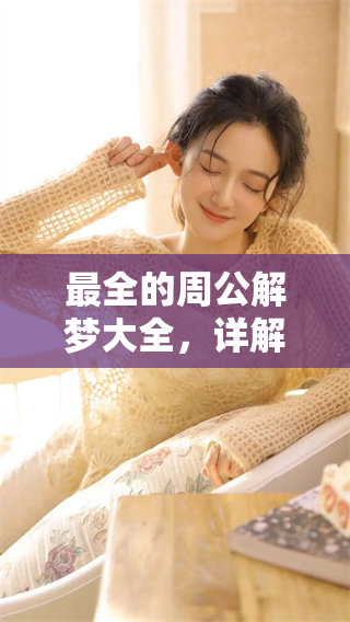 最全的周公解梦大全，详解各种梦境背后的寓意与启示