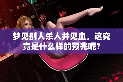 梦见别人杀人并见血，这究竟是什么样的预兆呢？