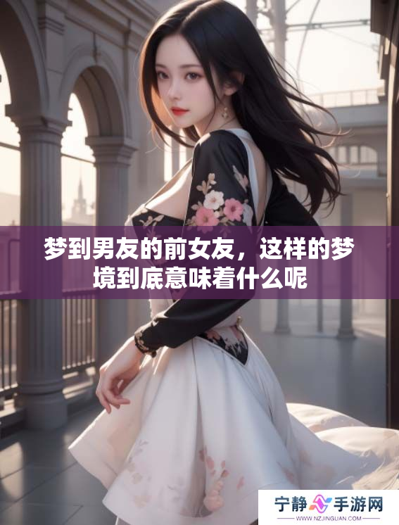 梦到男友的前女友，这样的梦境到底意味着什么呢