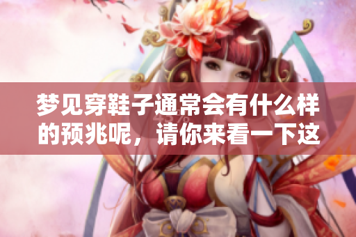 梦见穿鞋子通常会有什么样的预兆呢，请你来看一下这个解读吧