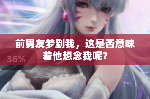 前男友梦到我，这是否意味着他想念我呢？