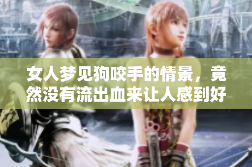 女人梦见狗咬手的情景，竟然没有流出血来让人感到好奇