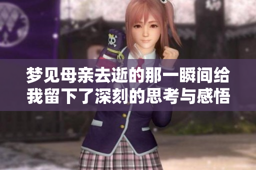 梦见母亲去逝的那一瞬间给我留下了深刻的思考与感悟