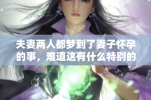夫妻两人都梦到了妻子怀孕的事，难道这有什么特别的寓意吗