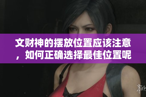 文财神的摆放位置应该注意，如何正确选择最佳位置呢