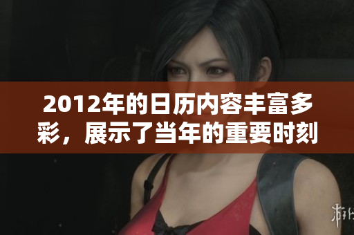 2012年的日历内容丰富多彩，展示了当年的重要时刻与节日安排