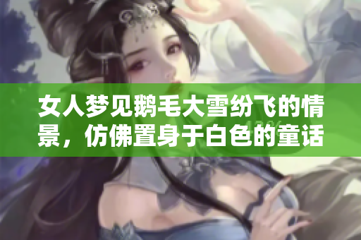 女人梦见鹅毛大雪纷飞的情景，仿佛置身于白色的童话世界中