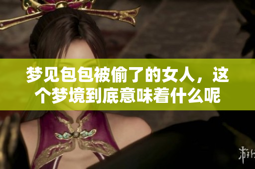 梦见包包被偷了的女人，这个梦境到底意味着什么呢