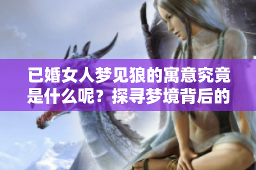 已婚女人梦见狼的寓意究竟是什么呢？探寻梦境背后的深层含义
