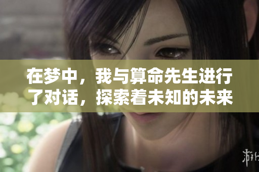 在梦中，我与算命先生进行了对话，探索着未知的未来与命运。