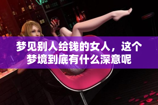 梦见别人给钱的女人，这个梦境到底有什么深意呢