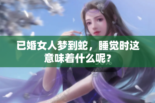 已婚女人梦到蛇，睡觉时这意味着什么呢？