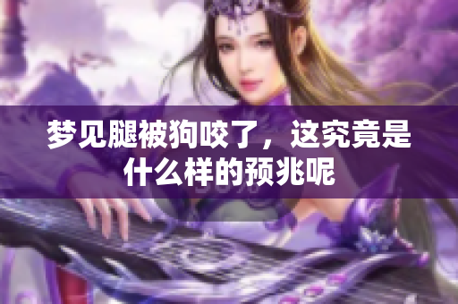 梦见腿被狗咬了，这究竟是什么样的预兆呢