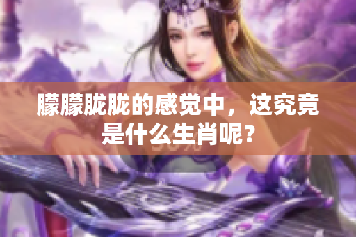 朦朦胧胧的感觉中，这究竟是什么生肖呢？