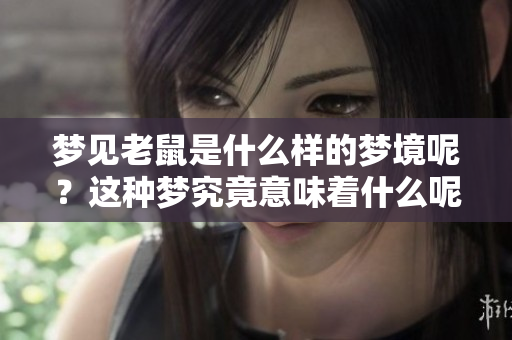 梦见老鼠是什么样的梦境呢？这种梦究竟意味着什么呢？