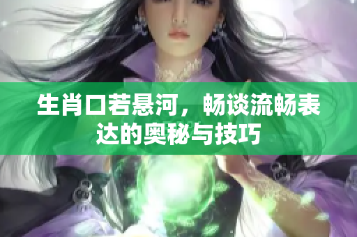 生肖口若悬河，畅谈流畅表达的奥秘与技巧
