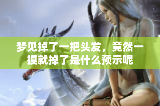梦见掉了一把头发，竟然一摸就掉了是什么预示呢